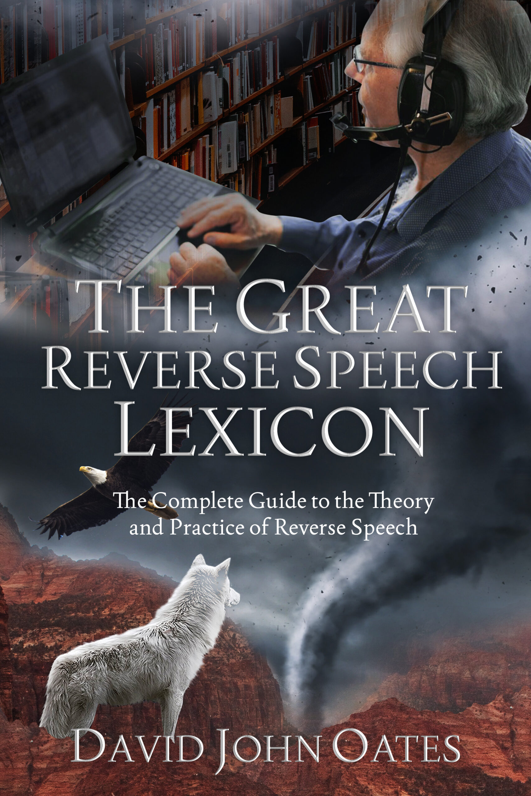 The Great Reverse Speech Lexicon - The Complete Guide to the Theory and Practice of Reverse Speech - By David John Oates